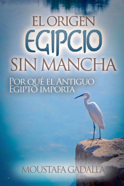 El Origen Egipcio Sin Mancha: Por Quï¿½ El Antiguo Egipto Importa