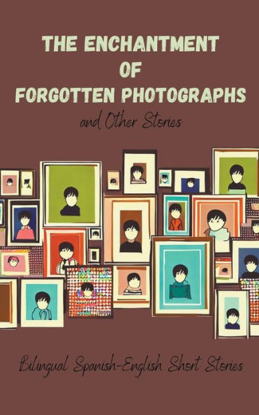 The Enchantment of Forgotten Photographs and Other Stories: Bilingual Spanish-English Short Stories