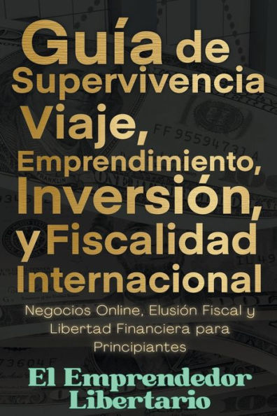 Guía de Supervivencia, Viaje, Emprendimiento, Inversión y Fiscalidad Internacional Negocios Online, Elusión Fiscal Libertad Financiera para Principiantes