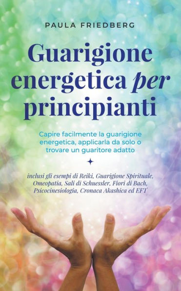 Guarigione energetica per principianti: Capire facilmente la energetica, applicarla da solo o trovare un guaritore adatto - inclusi gli esempi di Reiki, Spirituale, Omeopatia