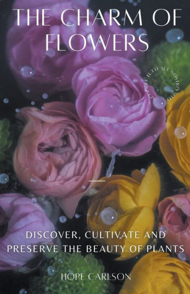 the Charm of Flowers Discover, Cultivate, and Preserve Beauty Plants