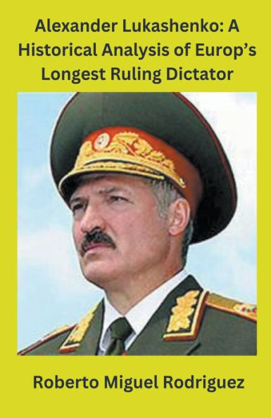 Alexander Lukashenko: A Historical Analysis of Europe's Longest Ruling Dictator