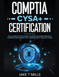 Title: CompTIA CySA+ Certification The Ultimate Study Guide to Practice Questions With Answers and Master the Cybersecurity Analyst Exam, Author: Jake T Mills