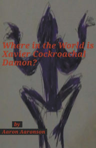 Title: Where in the World is Xavier Cockroachal Damon?, Author: Aaron Aaronson