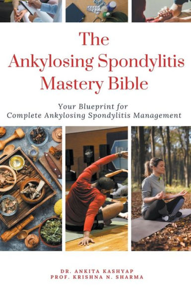 The Ankylosing Spondylitis Mastery Bible: Your Blueprint For Complete Management