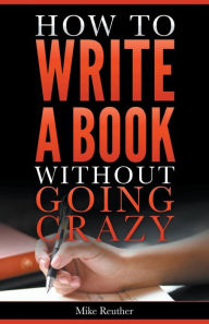 Title: How to Write a Book Without Going Crazy, Author: Mike Reuther