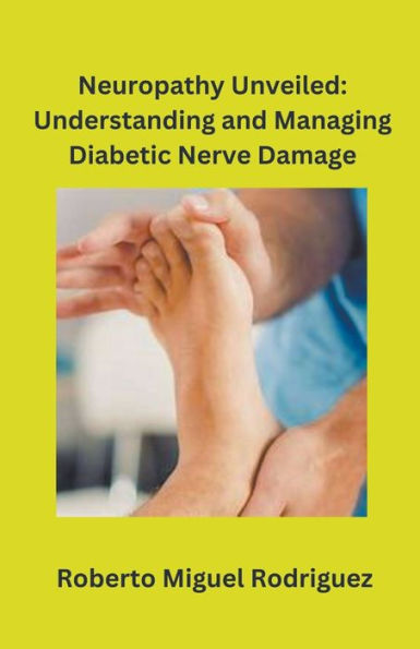 Neuropathy Unveiled: Understanding and Managing Diabetic Nerve Damage