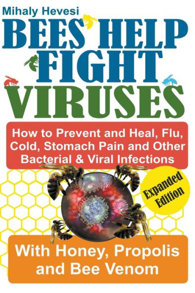 Bees Help Fight Viruses - How to Prevent and Heal Flu, Colds, Stomach Pain Other Bacterial Viral Infections: With Honey, Propolis Bee Venom