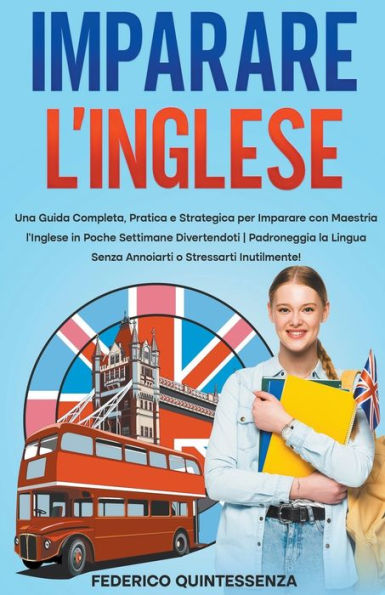 Imparare l'Inglese: Una Guida Completa, Pratica e Strategica per Imparare con Maestria l'Inglese in Poche Settimane Divertendoti Padroneggia la Lingua Senza Annoiarti o Stressarti Inutilmente!