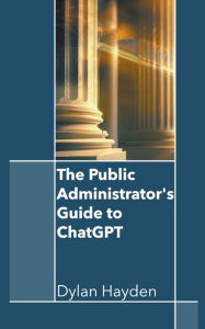 Title: The Public Administrator's Guide to ChatGPT, Author: Dylan Hayden
