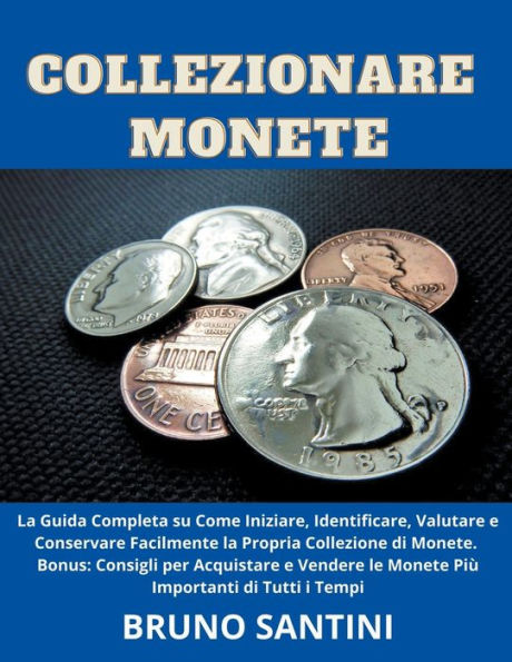 Collezionare Monete: la Guida Completa su Come Iniziare, Identificare, Valutare e Conservare Facilmente Propria Collezione di Monete