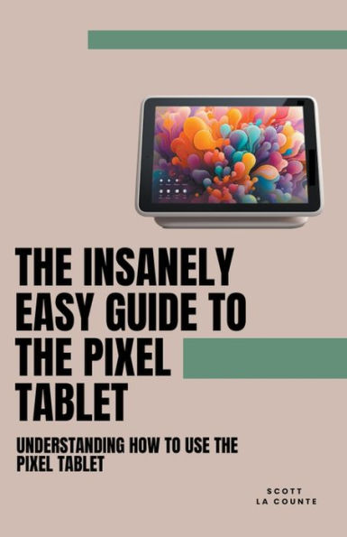 the Insanely Easy Guide to Pixel Tablet: Understanding How Use Tablet