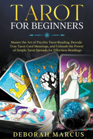 Title: Tarot for Beginners: Master the Art of Psychic Tarot Reading, Decode True Tarot Card Meanings, and Unleash the Power of Simple Tarot Spreads for Effortless Readings, Author: Deborah Marcus