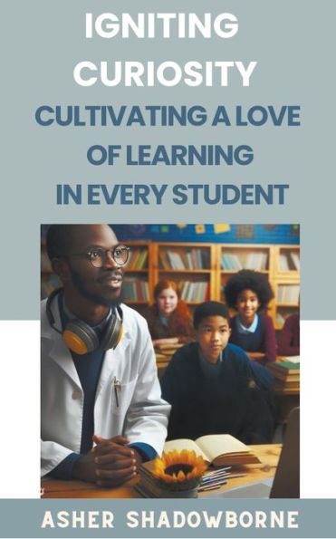 Igniting Curiosity: Cultivating a Love of Learning Every Student
