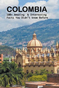 Title: Colombia: 100+ amazing & interesting facts you didn't know before, Author: Bandana Ojha