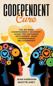 Title: Codependent Cure: The No More Codependency Recovery Guide For Obtaining Detachment From Codependence Relationships, Author: Jean Harrison