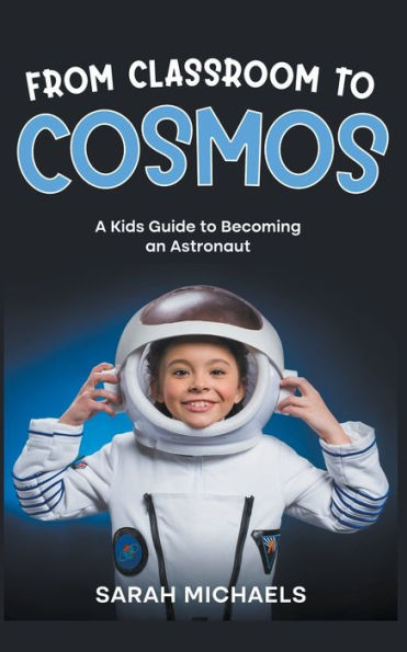 From Classroom to Cosmos: A Kids Guide Becoming an Astronaut