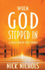 Title: When God Stepped In: A Collection of True Stories, Author: Nick Nichols