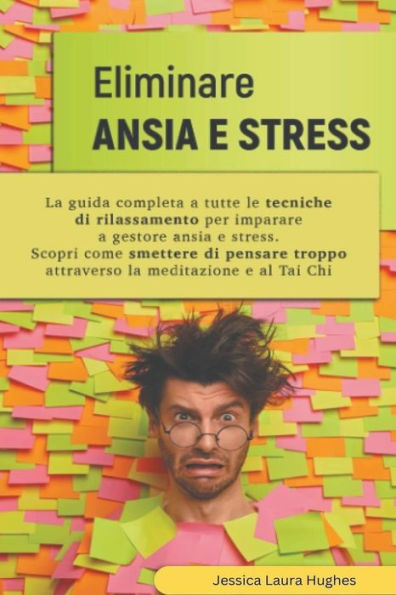 Eliminare Ansia e Stress: la Guida Completa a Tutte le Tecniche di Rilassamento per Imparare Gestore Stress. Scopri come Smettere Pensare Troppo Attraverso Meditazione al Tai Chi.