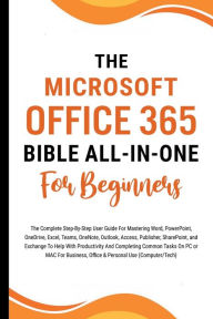 Title: The Microsoft Office 365 Bible All-in-One For Beginners: The Complete Step-By-Step User Guide For Mastering The Microsoft Office Suite To Help With Productivity And Completing Tasks (Computer/Tech), Author: Voltaire Lumiere