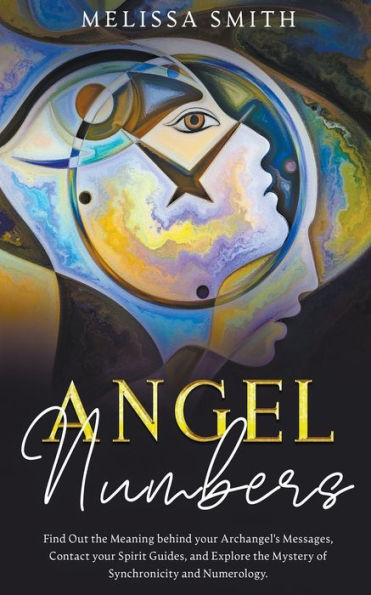 Angel Numbers: Find Out The Meaning Behind Your Archangel's Message, Contact Spirit Guide and Explore Mistery of Synchronicity Numerology