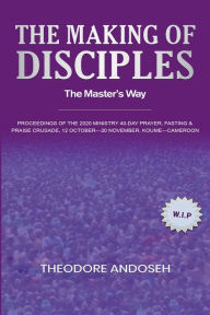 Title: The Making of Disciples: The Master's Way, Author: Theodore Andoseh