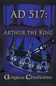 Title: Arthur the King AD517, Author: Aenghus Chisholme