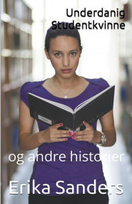 Title: Underdanig Studentkvinne og andre historier, Author: Erika Sanders