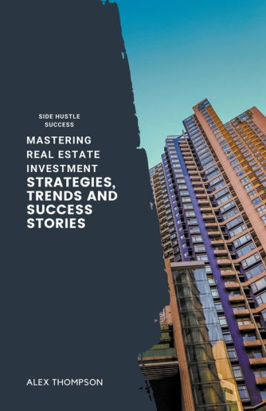 Mastering Real Estate Investment: Strategies, Trends and Success Stories