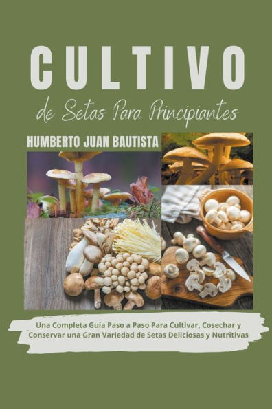 Cultivo de Setas Para Principiantes: una Completa Guía Paso a Cultivar, Cosechar y Conservar Gran Variedad Deliciosas Nutritivas