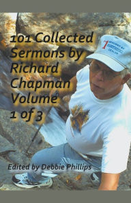 Title: 101 Collected Sermons by Richard Chapman Volume 1 of 3, Author: Debbie Phillips