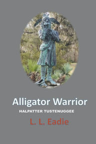 Title: Alligator Warrior: Halpatter Tustenuggee, Author: LL Eadie