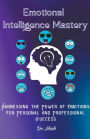 Emotional Intelligence Mastery: Harnessing the Power of Emotions for Personal and Professional Success