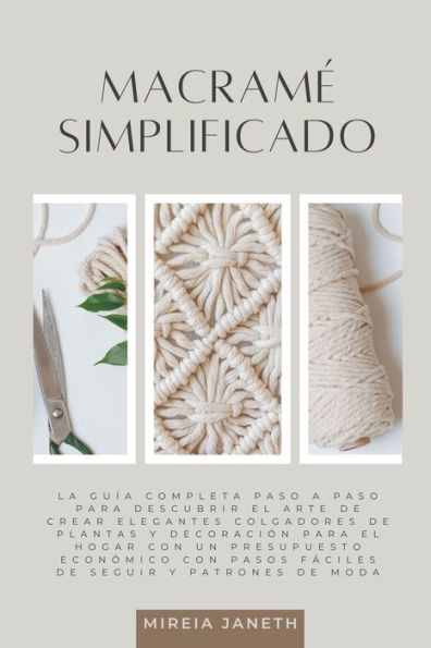 Macramé Simplificado: La Guía Completa Paso a Paso para Descubrir el Arte de Crear Elegantes Colgadores de Plantas y Decoración para el Hogar con un Presupuesto Económico con Pasos Fáciles de Seguir