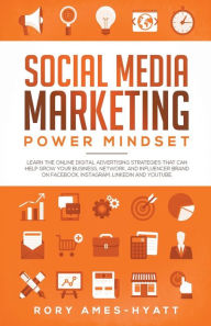 Title: Social Media Marketing Power Mindset: Learn The Online Digital Advertising Strategies That Can Help Grow Your Business, Network, And Influencer Brand on Facebook, Instagram, LinkedIn and YouTube., Author: Rory Ames-Hyatt