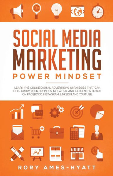 Social Media Marketing Power Mindset: Learn The Online Digital Advertising Strategies That Can Help Grow Your Business, Network, And Influencer Brand on Facebook, Instagram, LinkedIn and YouTube.