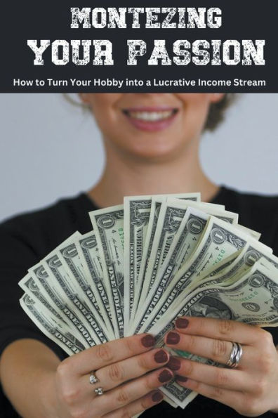 Monetizing Your Passion: How to Turn Hobby into a Lucrative Income Stream