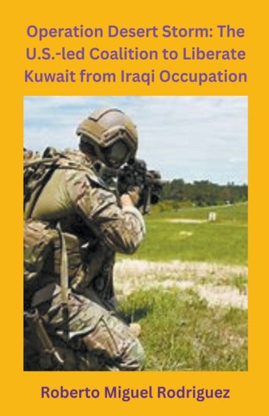 Operation Desert Storm: The U.S.-led Coalition to Liberate Kuwait from Iraqi Occupation