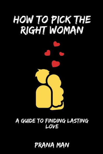 How to Pick the Right Woman-A Guide Finding Lasting Love