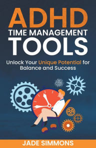 Title: ADHD Time Management Tools: Unlock Your Unique Potential for Balance and Success, Author: Jade Simmons