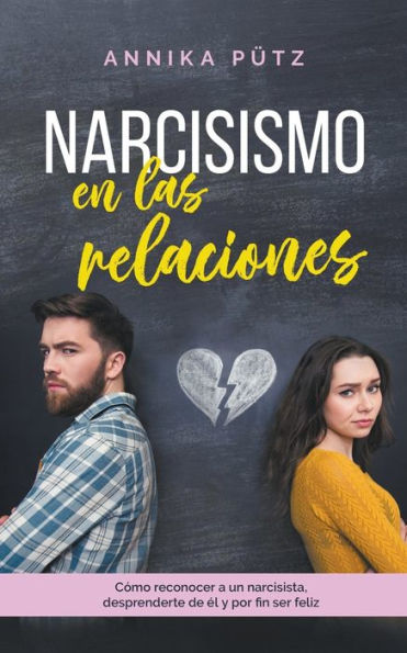 Narcisismo en las relaciones: Cómo reconocer a un narcisista, desprenderte de él y por fin ser feliz