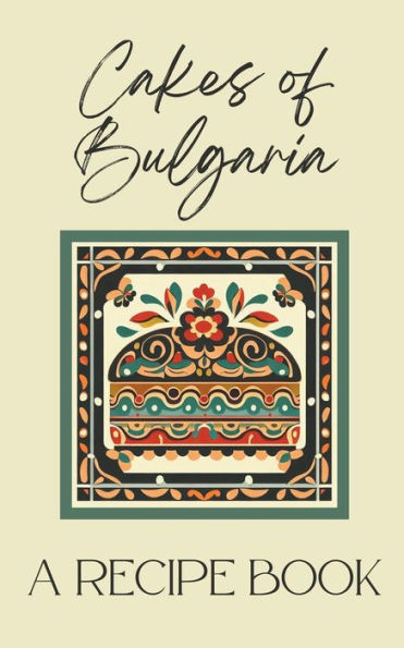 Cakes of Bulgaria: A Recipe Book