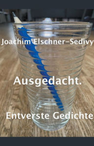 Title: Ausgedacht. Entverste Gedichte, Author: Joachim Elschner-Sedivy