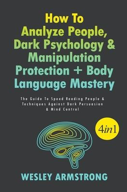 How To Analyze People, Dark Psychology & Manipulation Protection + Body Language Mastery: The Guide Speed Reading People Techniques Against Persuasion Mind Control