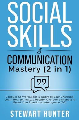 Social Skills & Communication Mastery: Conquer Conversations Upgrade Your Charisma. Learn How To Analyze People, Overcome Shyness Boost Emotional Intelligence (EQ)