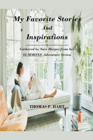 Title: My Favorite Stories and Inspirations-Gathered by Sara Harper From Her Summons Adventure Series, Author: Thomas P. Hart