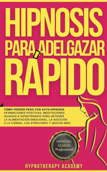 Hipnosis Para Adelgazar Rï¿½pido: Cï¿½mo Perder Peso Con Auto-Hipnosis, Afirmaciones Positivas, Meditaciones Guiadas E Hipnoterapia Para Detener La Alimentaciï¿½n Emocional, La Adicciï¿½n a La Comida, Y Mï¿½s!