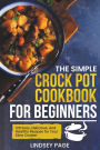 The Simple Crock Pot Cookbook for Beginners: 120 Easy, Delicious, and Healthy Recipes for Your Slow Cooker