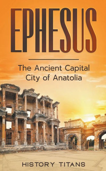 Ephesus: The Ancient Capital City of Anatolia