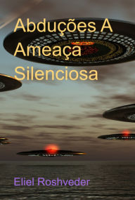 Title: Abduções A Ameaça Silenciosa, Author: Eliel Roshveder